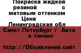 Покраска жидкой резиной/plasti dip с матовым оттенком › Цена ­ 9 900 - Ленинградская обл., Санкт-Петербург г. Авто » GT и тюнинг   